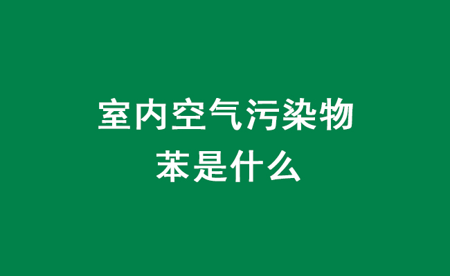 室内空气污染物苯相关知识介绍